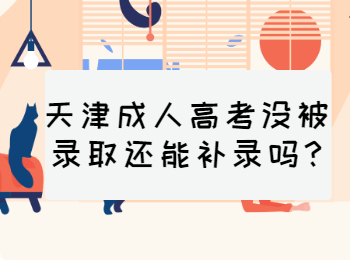 天津成人高考没被录取还能补录吗