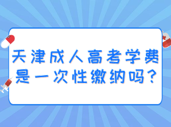 天津成人高考学费是一次性缴纳吗