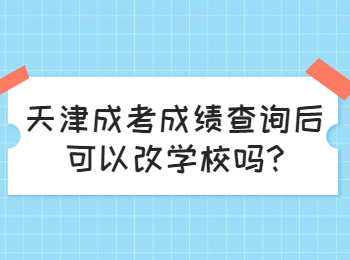 天津成考成绩查询后可以改学校吗