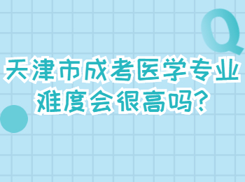 天津市成考医学专业难度会很高吗