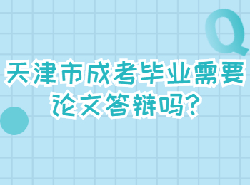 天津市成考毕业需要论文答辩吗