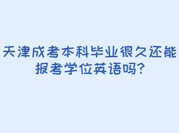 天津成考本科毕业很久还能报考学位英语吗