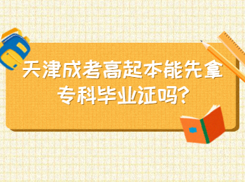 天津成考高起本能先拿专科毕业证吗