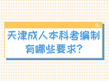 天津成人本科考编制有哪些要求