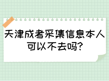 天津成考采集信息本人可以不去吗