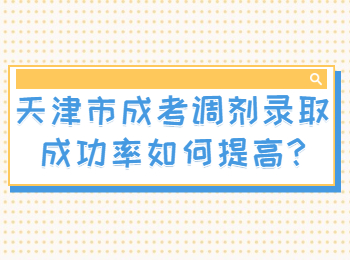 天津市成考调剂录取成功率如何提高