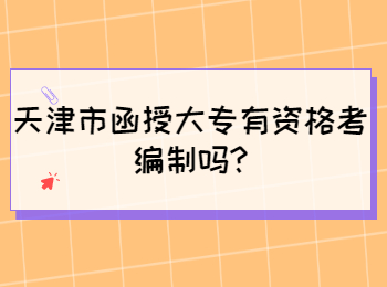 天津市函授大专有资格考编制吗