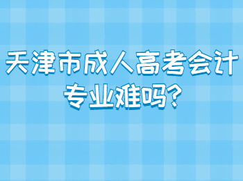 天津市成人高考会计专业难吗