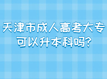 天津市成人高考大专可以升本科吗