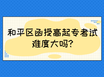 和平区函授高起专考试难度大吗