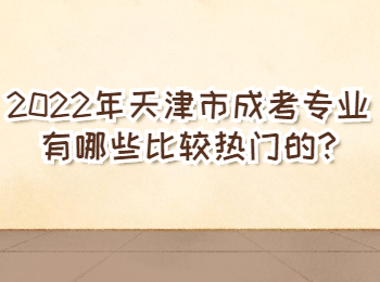 2022年天津市成考专业有哪些比较热门的