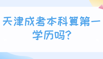 天津成考本科算第一学历吗