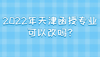 2022年天津函授专业可以改吗