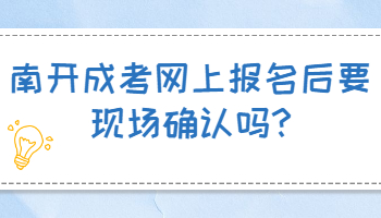 南开成考网上报名后要现场确认吗