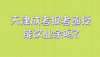 天津成考报考函授能改业余吗