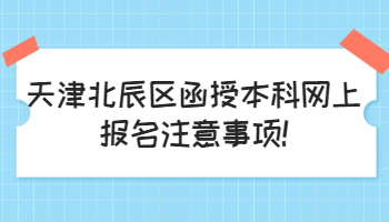 天津北辰区函授本科网上报名注意事项