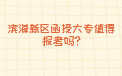 滨海新区函授大专值得报考吗