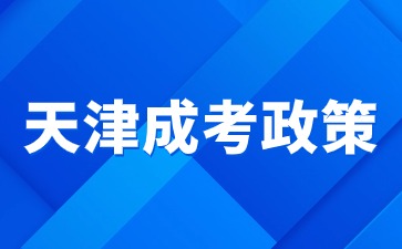 2024年天津成人高考试政策是什么？