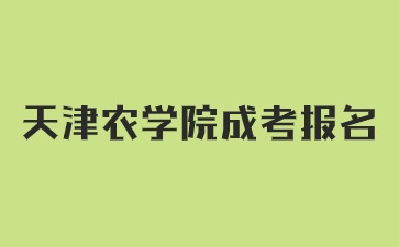 2024年天津农学院成考报名流程解析