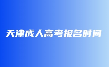 2024年天津成人高考报名时间在几月份？