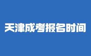 2024年天津成考大专报名时间