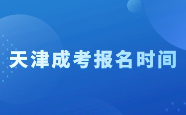 2024年天津成人高考报名截止时间及报名流程