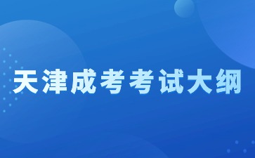 2024年天津成人高考新版考试大纲启用！