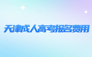 2024年天津成考报名费用是多少？