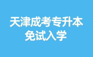 2024年天津成考专升本报名免试入学？