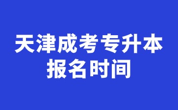 2024年天津成考专升本报名时间